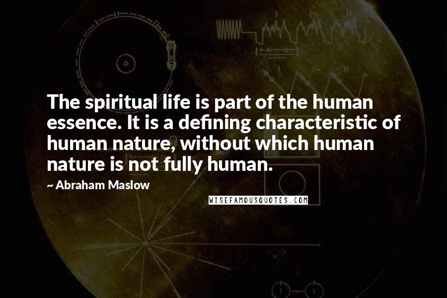 Abraham Maslow Quotes: The spiritual life is part of the human essence. It is a defining characteristic of human nature, without which human nature is not fully human.