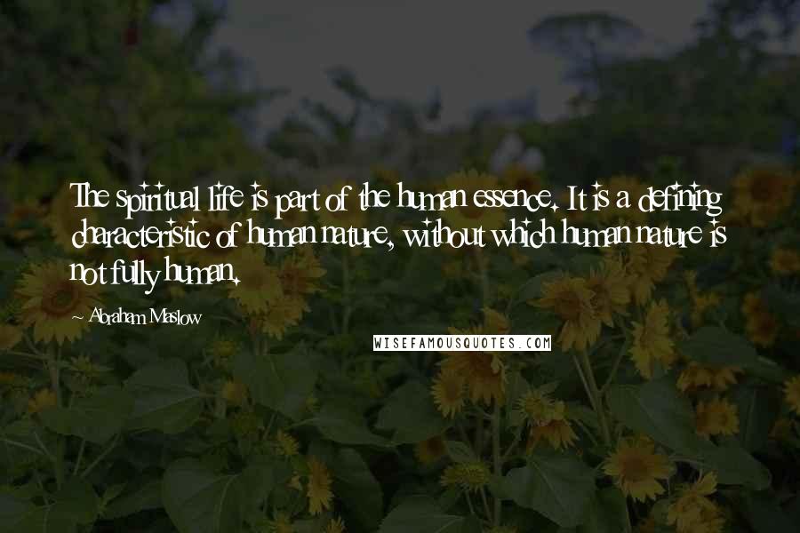 Abraham Maslow Quotes: The spiritual life is part of the human essence. It is a defining characteristic of human nature, without which human nature is not fully human.