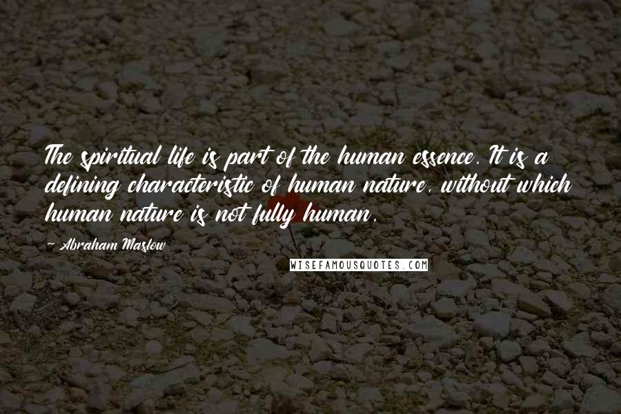 Abraham Maslow Quotes: The spiritual life is part of the human essence. It is a defining characteristic of human nature, without which human nature is not fully human.
