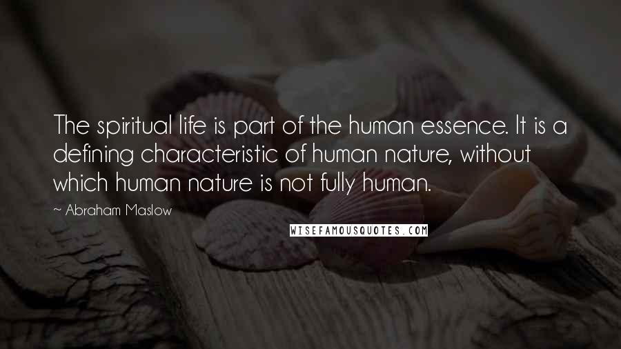 Abraham Maslow Quotes: The spiritual life is part of the human essence. It is a defining characteristic of human nature, without which human nature is not fully human.
