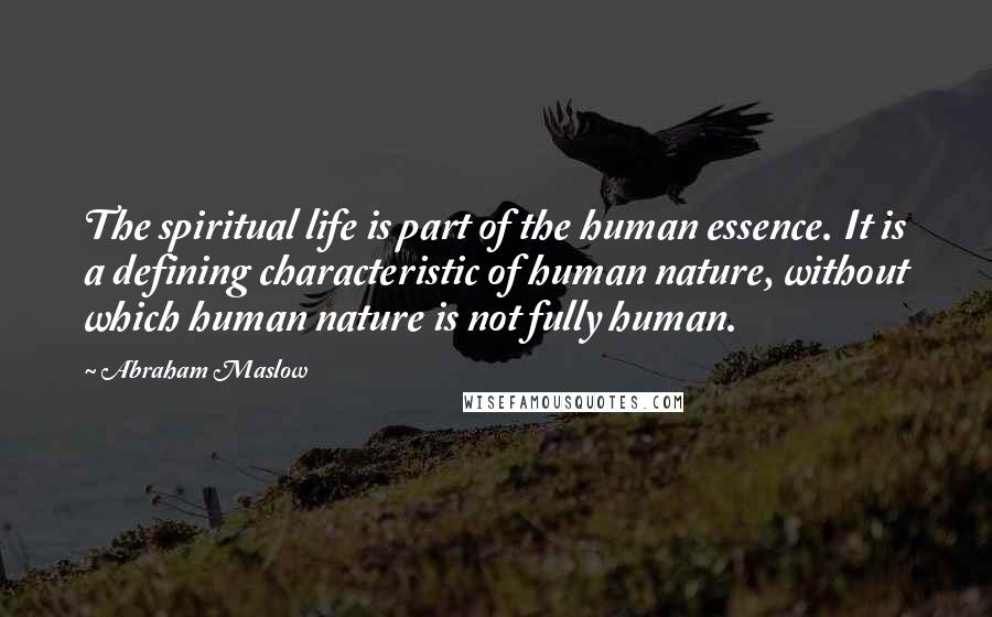 Abraham Maslow Quotes: The spiritual life is part of the human essence. It is a defining characteristic of human nature, without which human nature is not fully human.