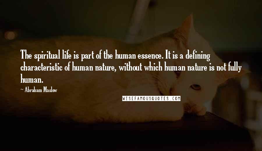 Abraham Maslow Quotes: The spiritual life is part of the human essence. It is a defining characteristic of human nature, without which human nature is not fully human.