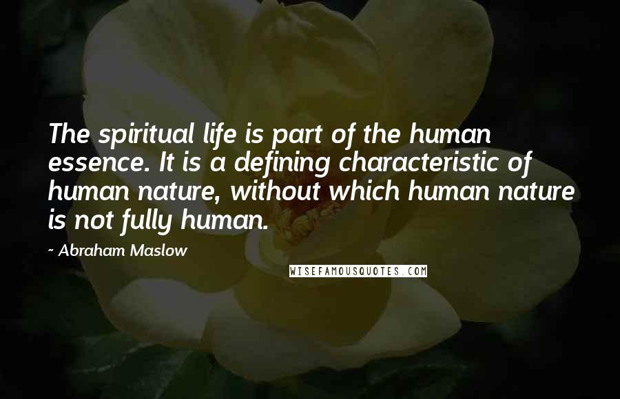 Abraham Maslow Quotes: The spiritual life is part of the human essence. It is a defining characteristic of human nature, without which human nature is not fully human.