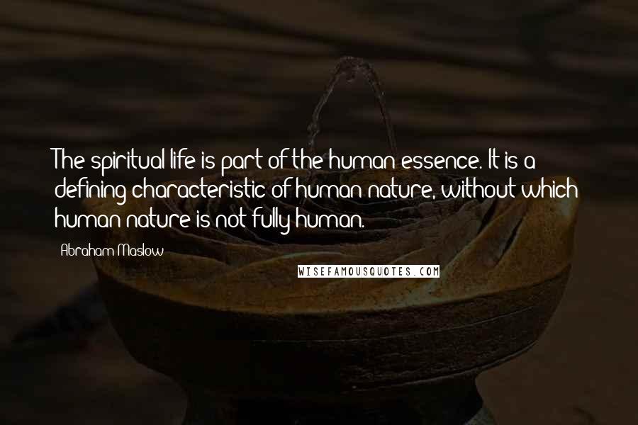 Abraham Maslow Quotes: The spiritual life is part of the human essence. It is a defining characteristic of human nature, without which human nature is not fully human.
