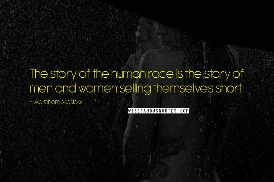 Abraham Maslow Quotes: The story of the human race is the story of men and women selling themselves short.