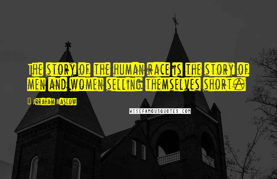 Abraham Maslow Quotes: The story of the human race is the story of men and women selling themselves short.