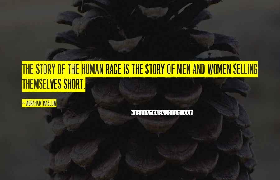 Abraham Maslow Quotes: The story of the human race is the story of men and women selling themselves short.