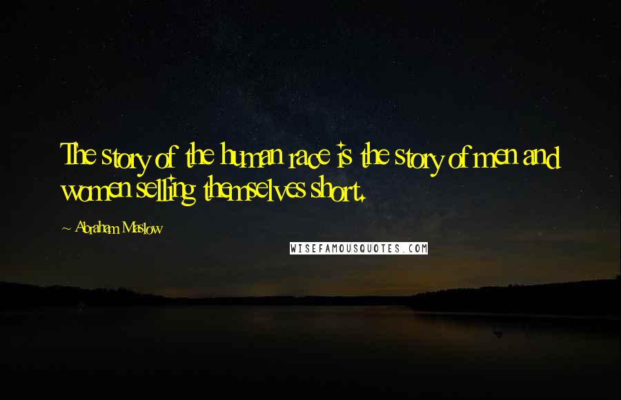 Abraham Maslow Quotes: The story of the human race is the story of men and women selling themselves short.