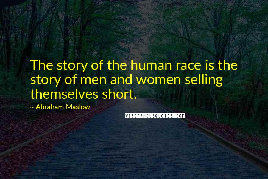 Abraham Maslow Quotes: The story of the human race is the story of men and women selling themselves short.