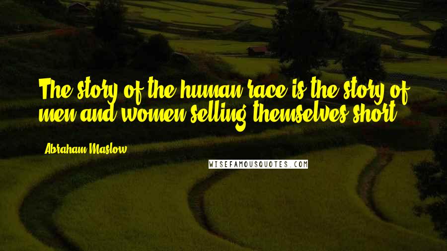 Abraham Maslow Quotes: The story of the human race is the story of men and women selling themselves short.