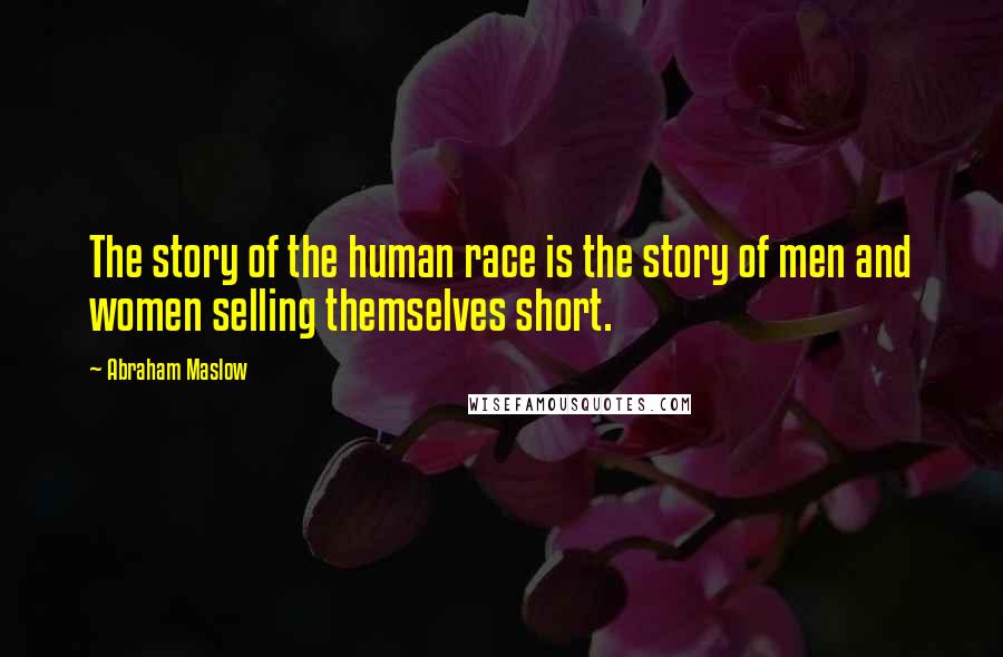 Abraham Maslow Quotes: The story of the human race is the story of men and women selling themselves short.