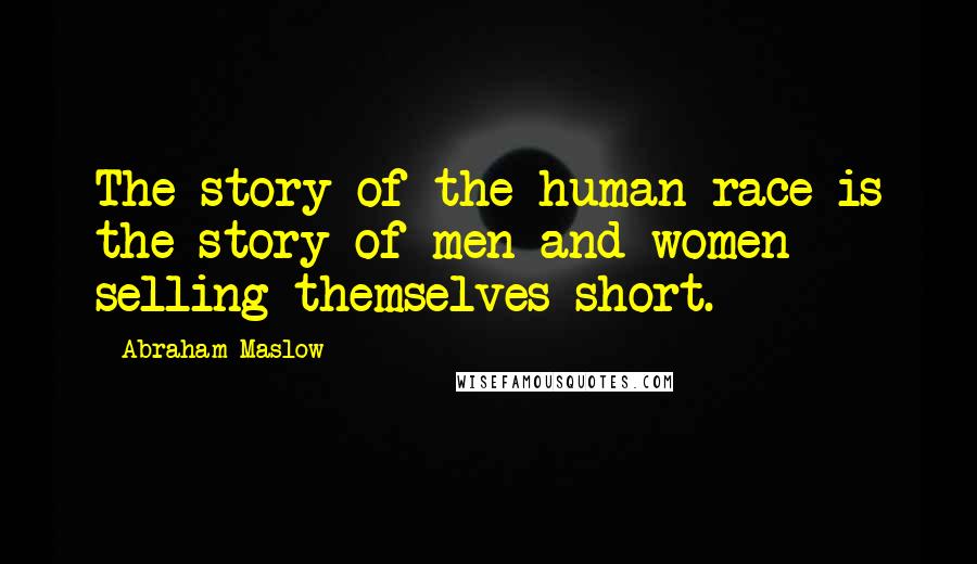 Abraham Maslow Quotes: The story of the human race is the story of men and women selling themselves short.