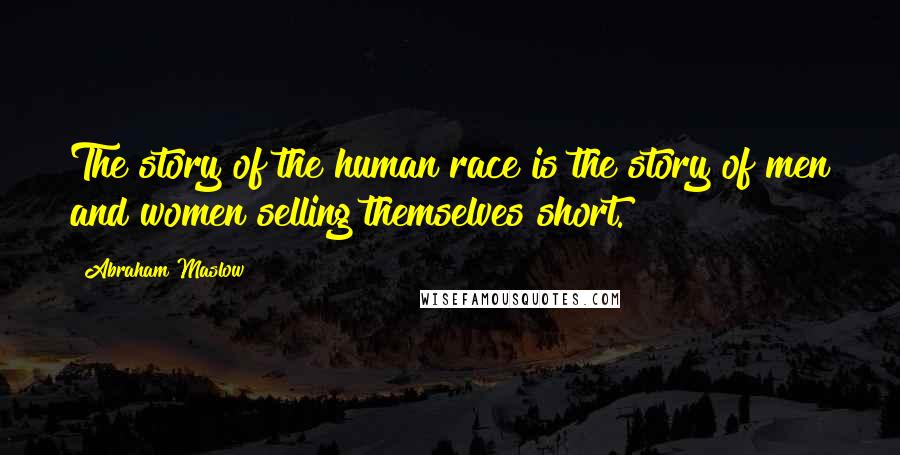 Abraham Maslow Quotes: The story of the human race is the story of men and women selling themselves short.