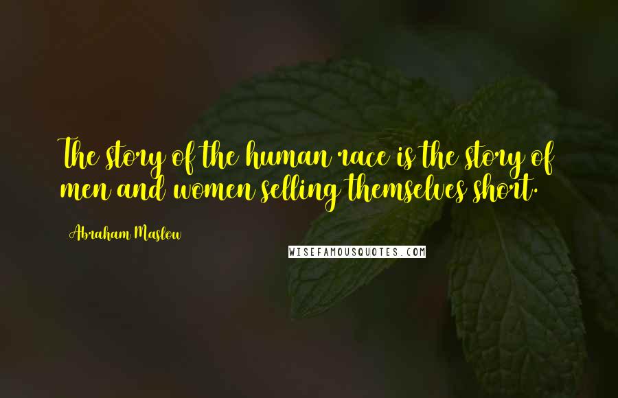 Abraham Maslow Quotes: The story of the human race is the story of men and women selling themselves short.