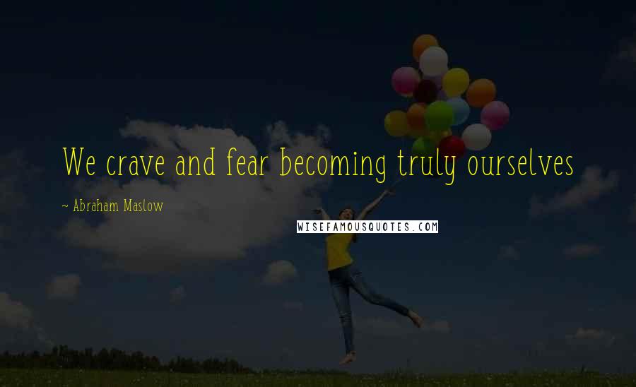 Abraham Maslow Quotes: We crave and fear becoming truly ourselves