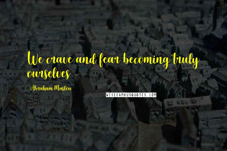 Abraham Maslow Quotes: We crave and fear becoming truly ourselves