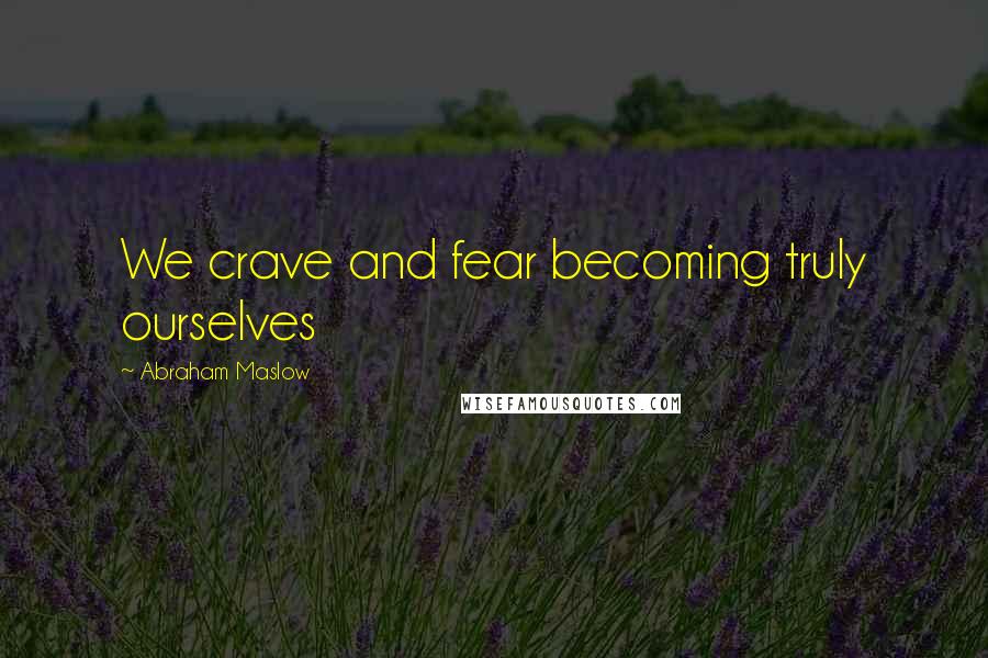 Abraham Maslow Quotes: We crave and fear becoming truly ourselves