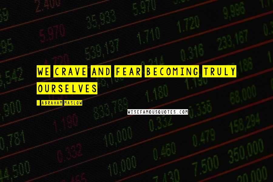Abraham Maslow Quotes: We crave and fear becoming truly ourselves