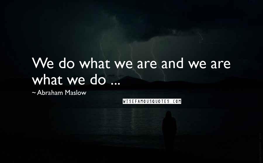 Abraham Maslow Quotes: We do what we are and we are what we do ...