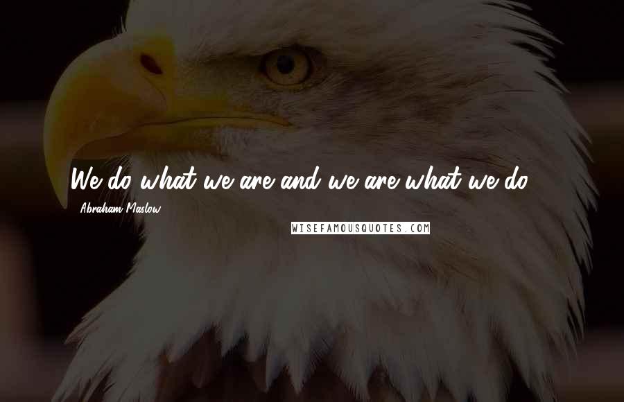 Abraham Maslow Quotes: We do what we are and we are what we do ...