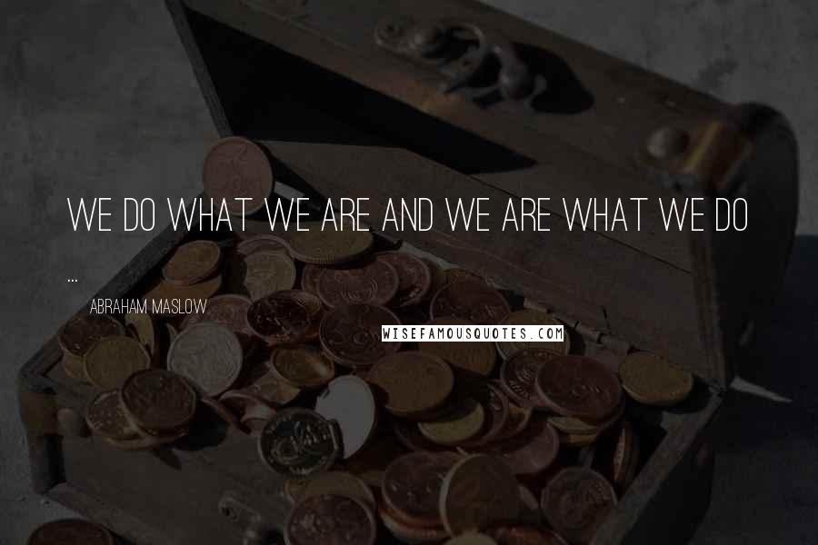 Abraham Maslow Quotes: We do what we are and we are what we do ...