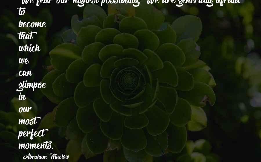 Abraham Maslow Quotes: We fear our highest possibility. We are generally afraid to become that which we can glimpse in our most perfect moments.