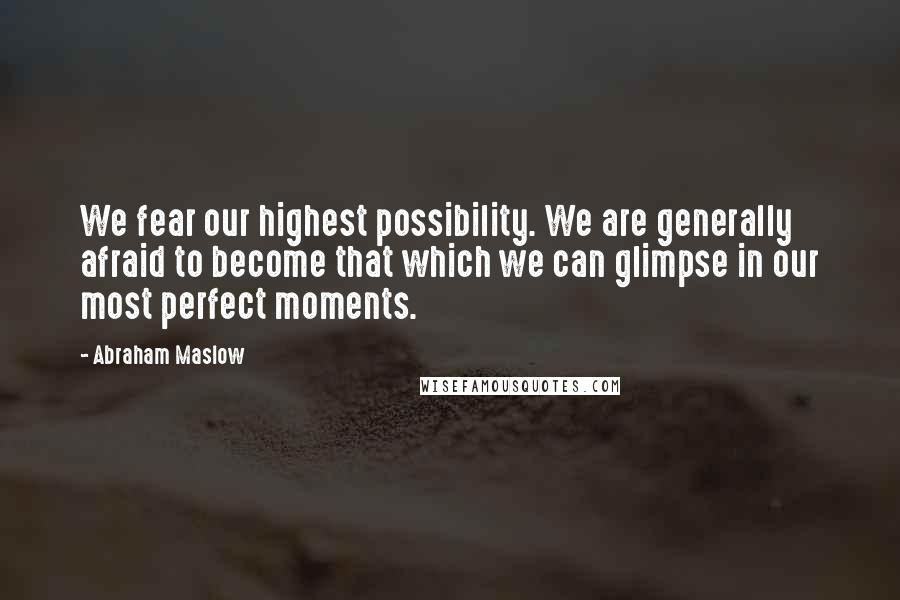 Abraham Maslow Quotes: We fear our highest possibility. We are generally afraid to become that which we can glimpse in our most perfect moments.