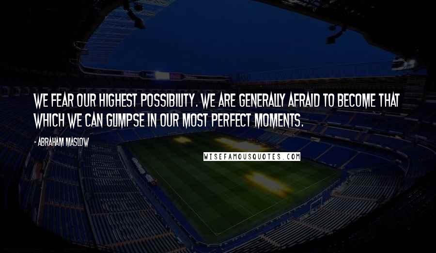 Abraham Maslow Quotes: We fear our highest possibility. We are generally afraid to become that which we can glimpse in our most perfect moments.