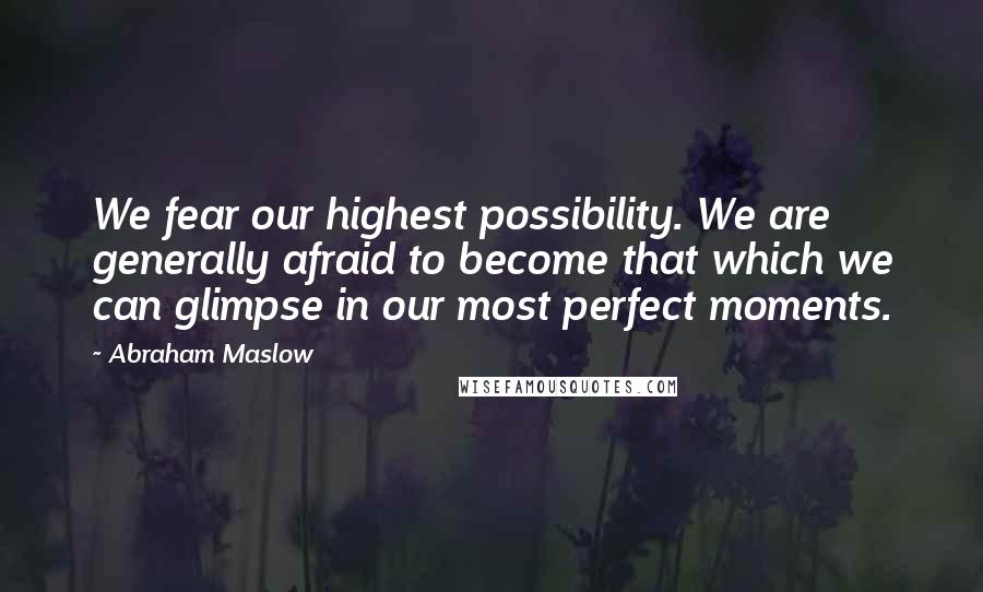 Abraham Maslow Quotes: We fear our highest possibility. We are generally afraid to become that which we can glimpse in our most perfect moments.