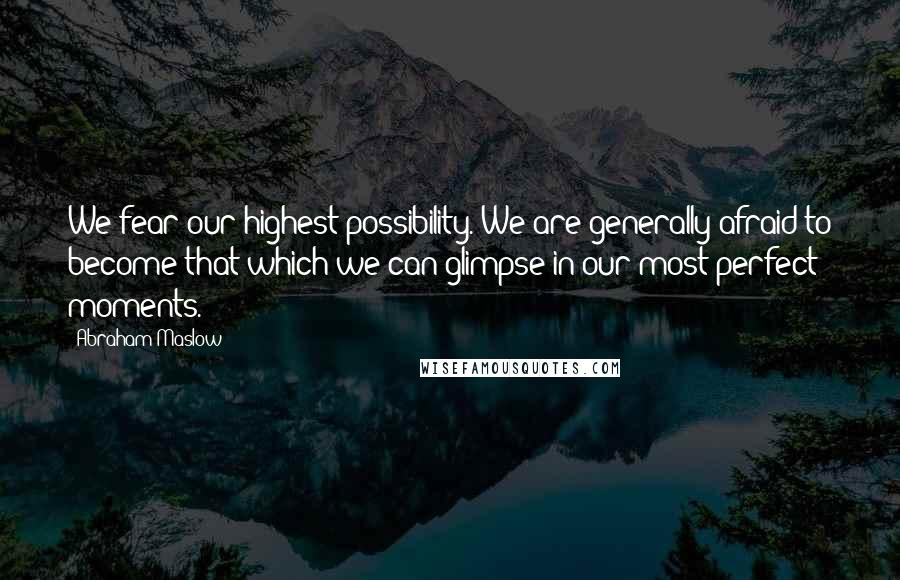 Abraham Maslow Quotes: We fear our highest possibility. We are generally afraid to become that which we can glimpse in our most perfect moments.