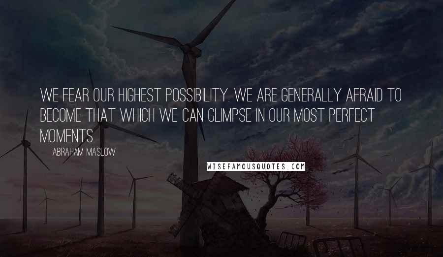 Abraham Maslow Quotes: We fear our highest possibility. We are generally afraid to become that which we can glimpse in our most perfect moments.