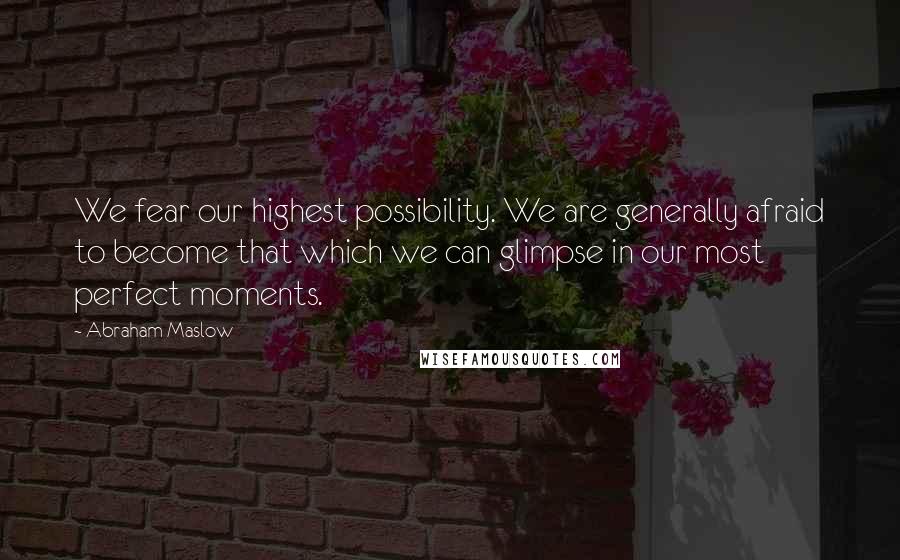 Abraham Maslow Quotes: We fear our highest possibility. We are generally afraid to become that which we can glimpse in our most perfect moments.