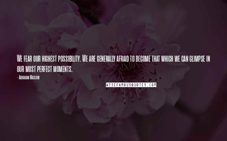 Abraham Maslow Quotes: We fear our highest possibility. We are generally afraid to become that which we can glimpse in our most perfect moments.