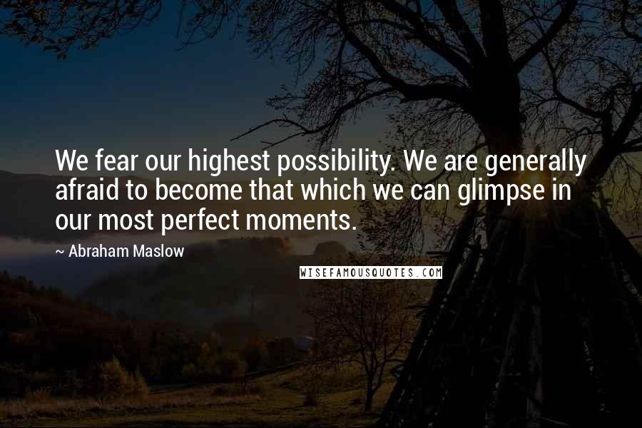 Abraham Maslow Quotes: We fear our highest possibility. We are generally afraid to become that which we can glimpse in our most perfect moments.