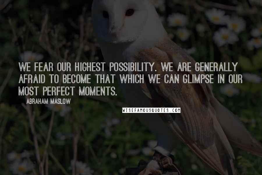 Abraham Maslow Quotes: We fear our highest possibility. We are generally afraid to become that which we can glimpse in our most perfect moments.