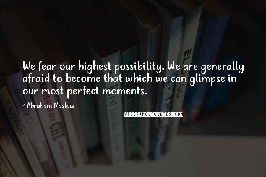 Abraham Maslow Quotes: We fear our highest possibility. We are generally afraid to become that which we can glimpse in our most perfect moments.