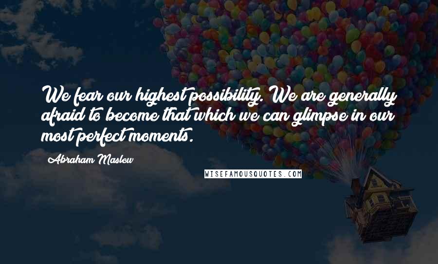 Abraham Maslow Quotes: We fear our highest possibility. We are generally afraid to become that which we can glimpse in our most perfect moments.