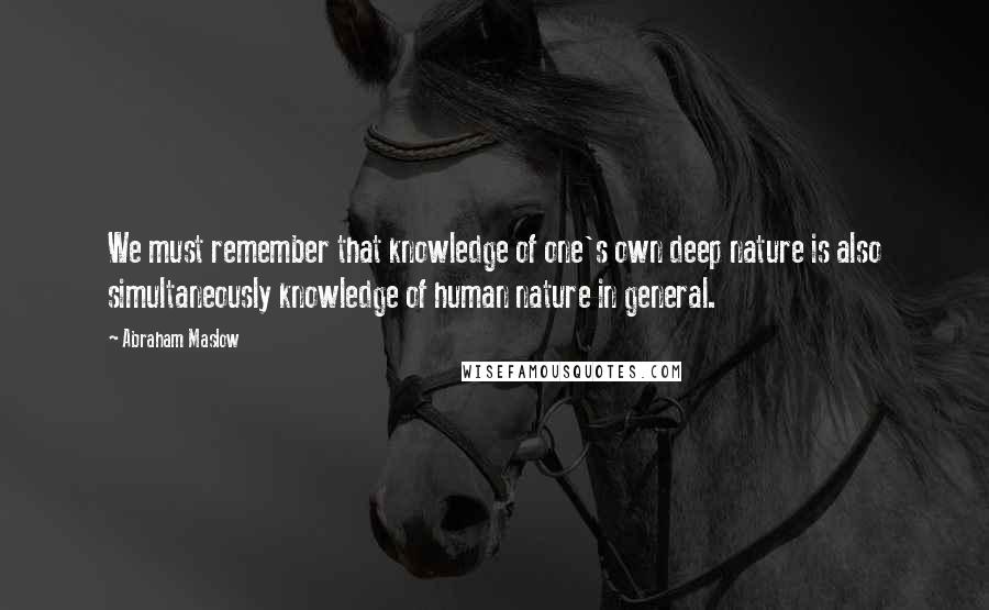 Abraham Maslow Quotes: We must remember that knowledge of one's own deep nature is also simultaneously knowledge of human nature in general.