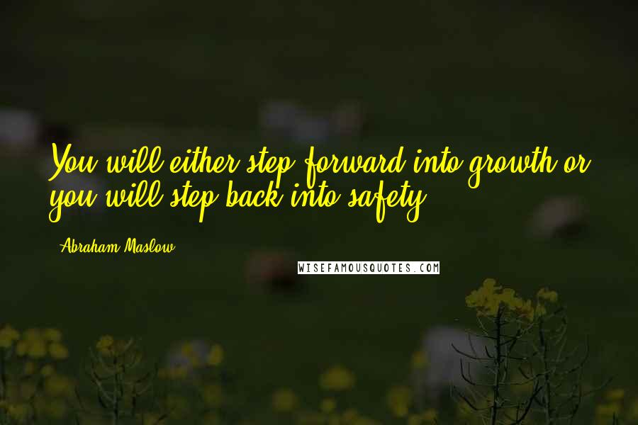 Abraham Maslow Quotes: You will either step forward into growth or you will step back into safety.