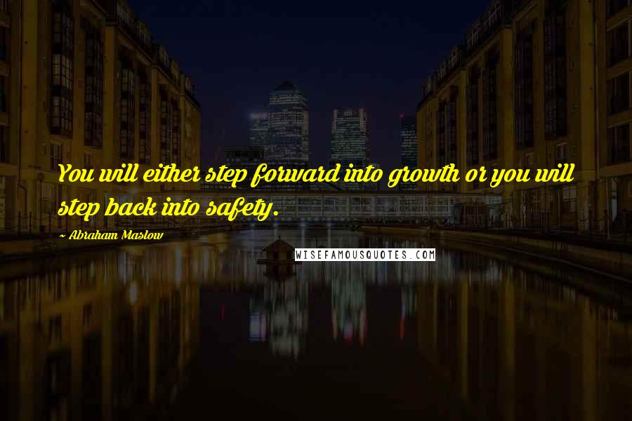 Abraham Maslow Quotes: You will either step forward into growth or you will step back into safety.