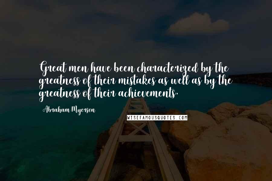 Abraham Myerson Quotes: Great men have been characterized by the greatness of their mistakes as well as by the greatness of their achievements.
