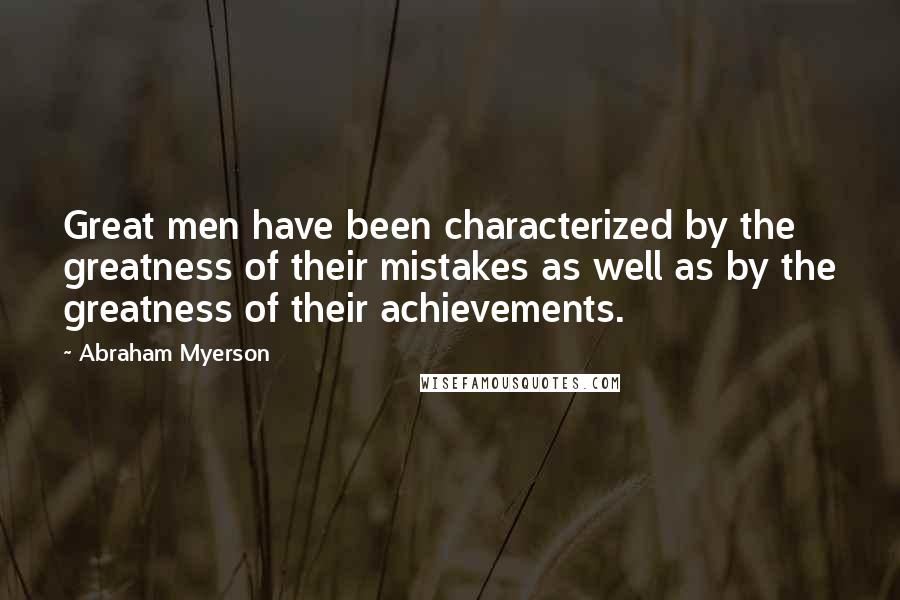 Abraham Myerson Quotes: Great men have been characterized by the greatness of their mistakes as well as by the greatness of their achievements.