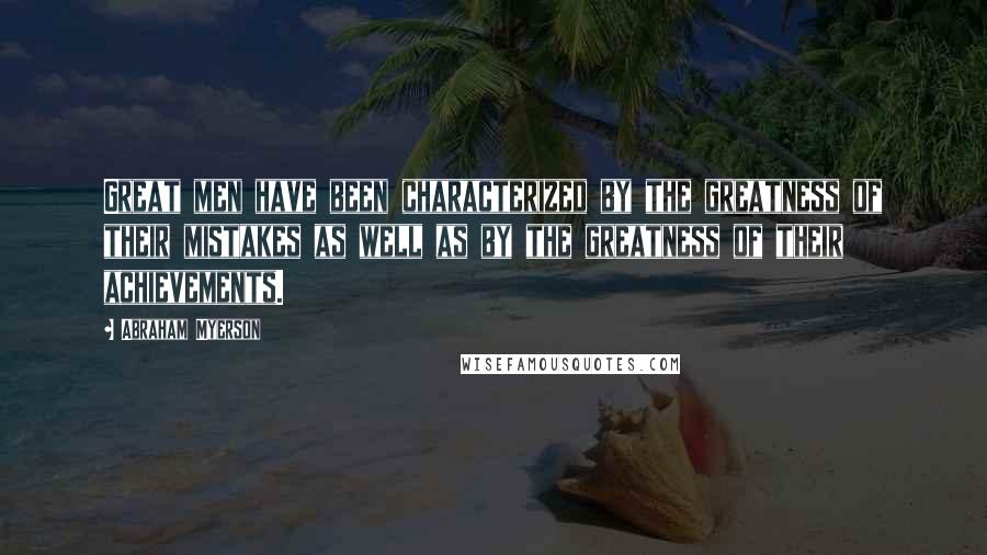 Abraham Myerson Quotes: Great men have been characterized by the greatness of their mistakes as well as by the greatness of their achievements.