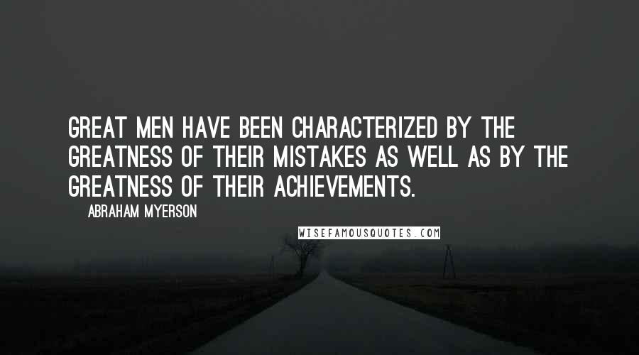 Abraham Myerson Quotes: Great men have been characterized by the greatness of their mistakes as well as by the greatness of their achievements.