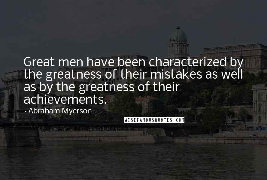 Abraham Myerson Quotes: Great men have been characterized by the greatness of their mistakes as well as by the greatness of their achievements.