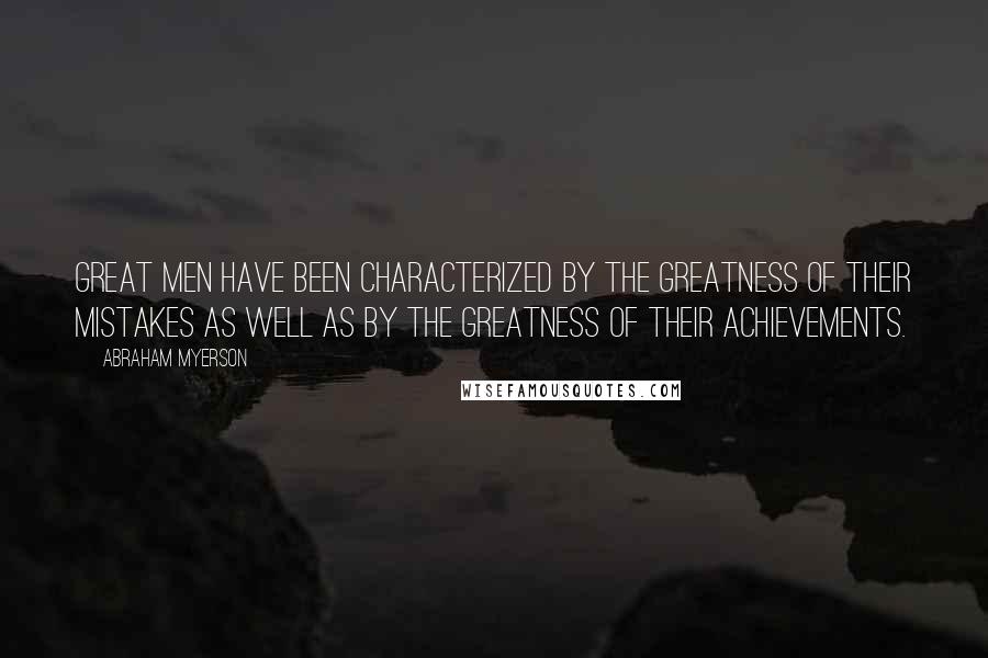 Abraham Myerson Quotes: Great men have been characterized by the greatness of their mistakes as well as by the greatness of their achievements.