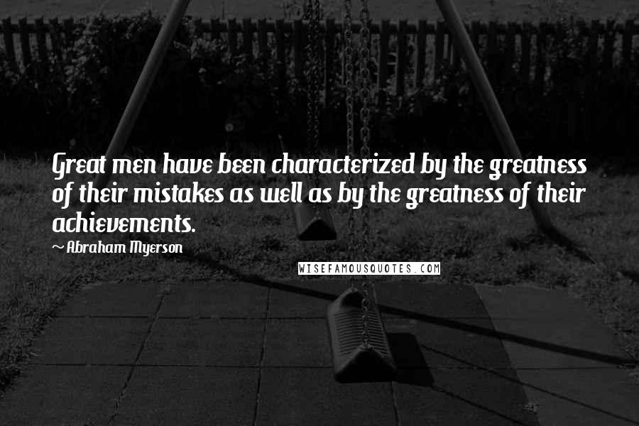 Abraham Myerson Quotes: Great men have been characterized by the greatness of their mistakes as well as by the greatness of their achievements.