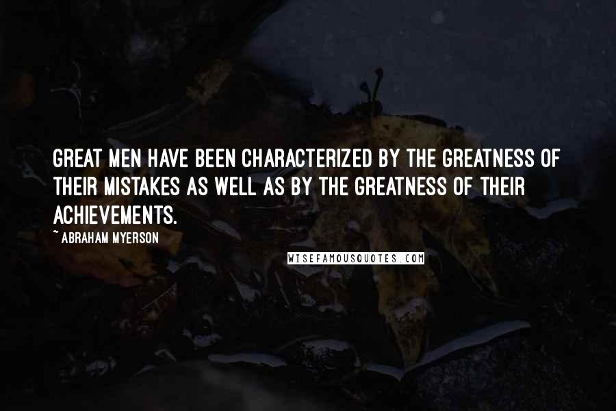 Abraham Myerson Quotes: Great men have been characterized by the greatness of their mistakes as well as by the greatness of their achievements.