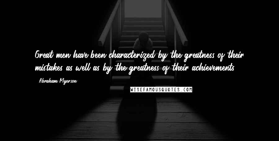 Abraham Myerson Quotes: Great men have been characterized by the greatness of their mistakes as well as by the greatness of their achievements.