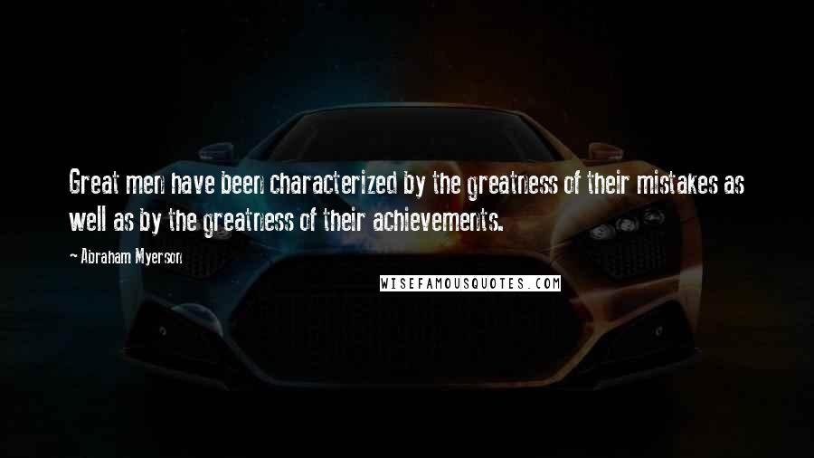 Abraham Myerson Quotes: Great men have been characterized by the greatness of their mistakes as well as by the greatness of their achievements.